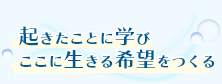 起きたことに学び、ここに生きる希望をつくる